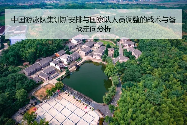 中国游泳队集训新安排与国家队人员调整的战术与备战走向分析