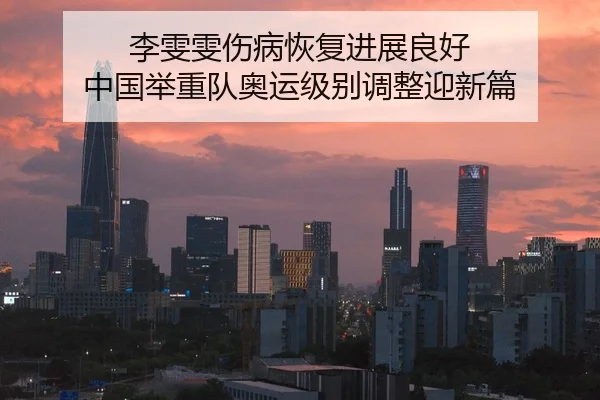李雯雯伤病恢复进展良好 中国举重队奥运级别调整迎新篇