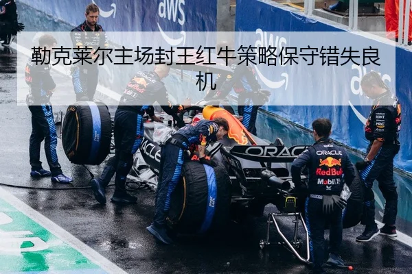 勒克莱尔主场封王红牛策略保守错失良机