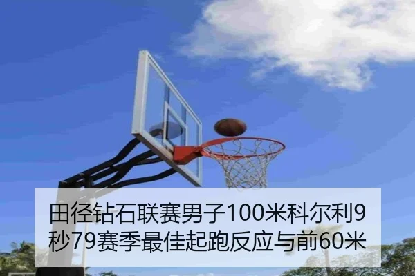 田径钻石联赛男子100米科尔利9秒79赛季最佳起跑反应与前60米