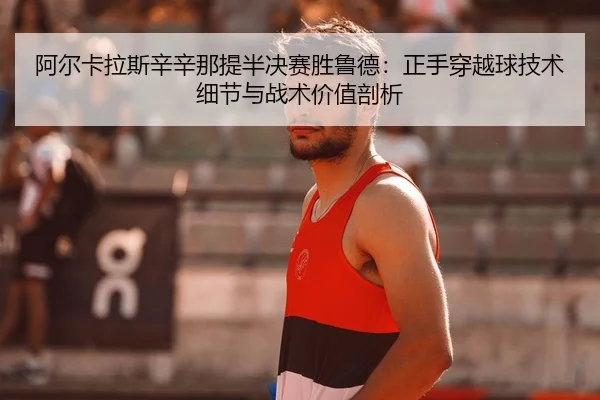 a-er-ka-la-si-xin-xin-na-ti-ban-jue-sai-sheng-lu-de-zheng-shou-chuan-yue-qiu-ji-shu-xi-jie-yu-zhan-shu-jia-zhi-pou-xi-3-661.jpg